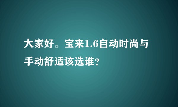 大家好。宝来1.6自动时尚与手动舒适该选谁？