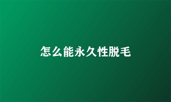 怎么能永久性脱毛