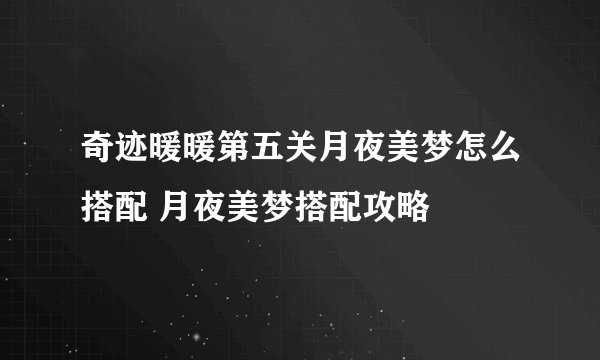 奇迹暖暖第五关月夜美梦怎么搭配 月夜美梦搭配攻略