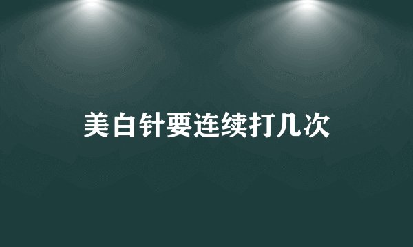 美白针要连续打几次