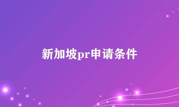 新加坡pr申请条件