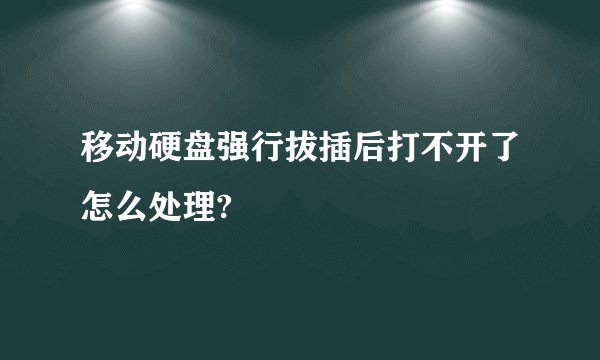 移动硬盘强行拔插后打不开了怎么处理?