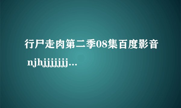 行尸走肉第二季08集百度影音 njhjjjjjjjjjjjjjjj