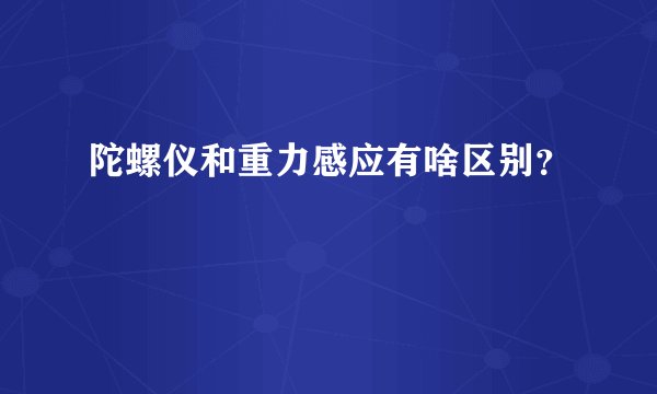 陀螺仪和重力感应有啥区别?