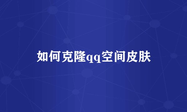 如何克隆qq空间皮肤