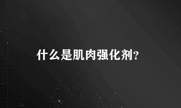 什么是肌肉强化剂？