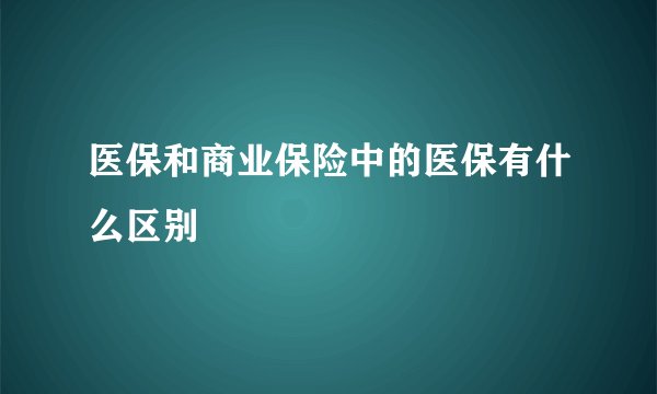 医保和商业保险中的医保有什么区别