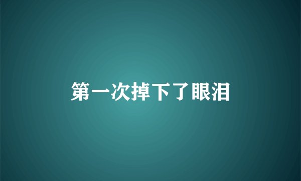 第一次掉下了眼泪
