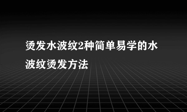 烫发水波纹2种简单易学的水波纹烫发方法