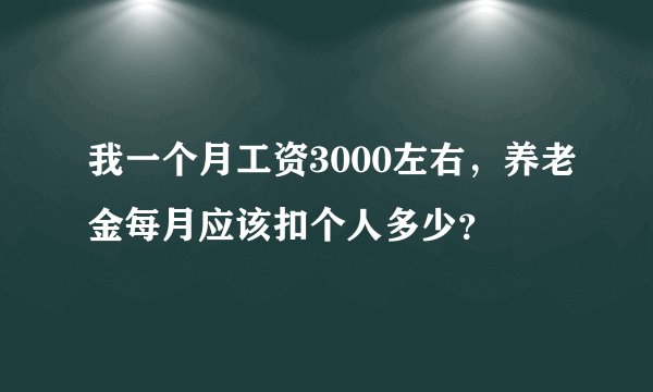我一个月工资3000左右,养老金每月应该扣个人多少?