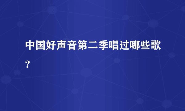 中国好声音第二季唱过哪些歌？