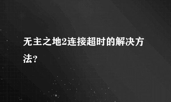 无主之地2连接超时的解决方法?