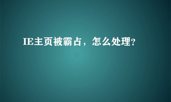 IE主页被霸占，怎么处理？