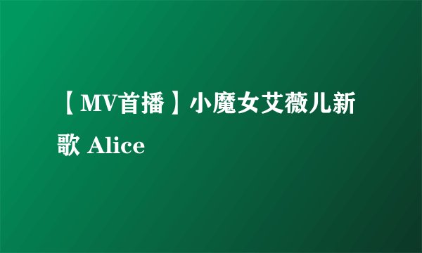 【MV首播】小魔女艾薇儿新歌 Alice
