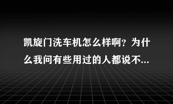 凯旋门洗车机怎么样啊？为什么我问有些用过的人都说不好啊？他们让考察杭州水斧洗车机怎么样啊？