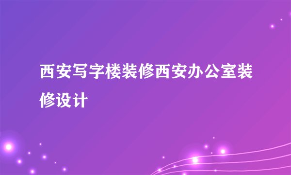 西安写字楼装修西安办公室装修设计