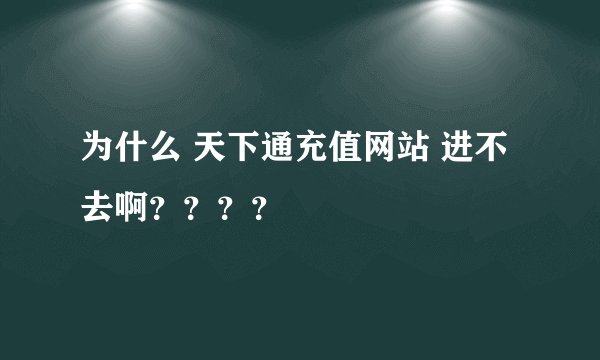 为什么 天下通充值网站 进不去啊????