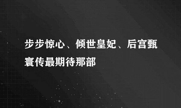步步惊心、倾世皇妃、后宫甄寰传最期待那部