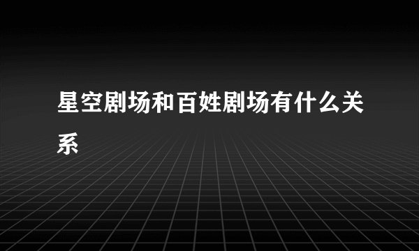 星空剧场和百姓剧场有什么关系