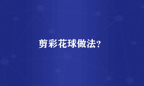 剪彩花球做法？