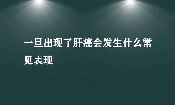 一旦出现了肝癌会发生什么常见表现