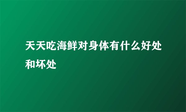 天天吃海鲜对身体有什么好处和坏处