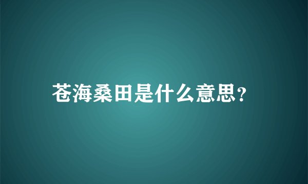 苍海桑田是什么意思？