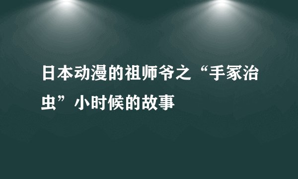 日本动漫的祖师爷之“手冢治虫”小时候的故事