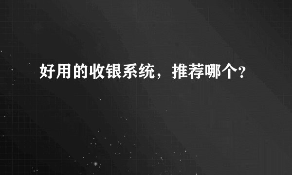 好用的收银系统，推荐哪个？