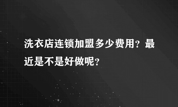 洗衣店连锁加盟多少费用？最近是不是好做呢？
