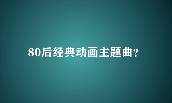 80后经典动画主题曲？