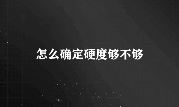 怎么确定硬度够不够
