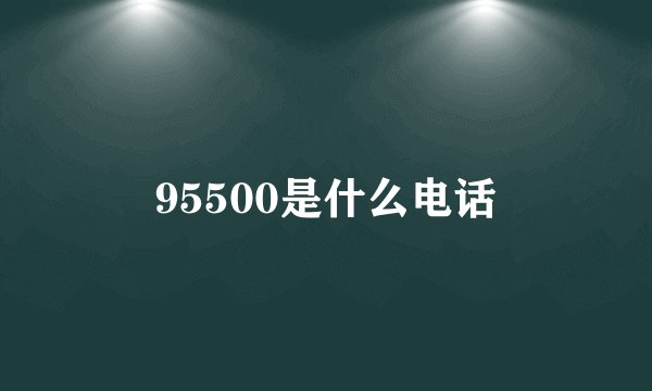 95500是什么电话