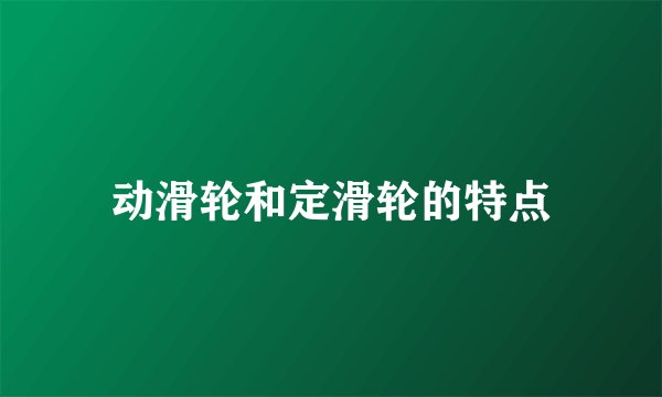 动滑轮和定滑轮的特点