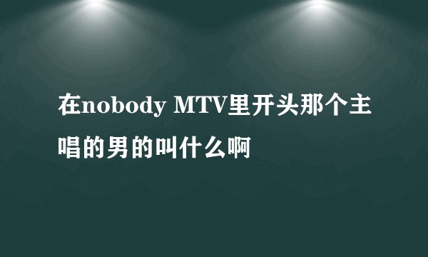 在nobody MTV里开头那个主唱的男的叫什么啊