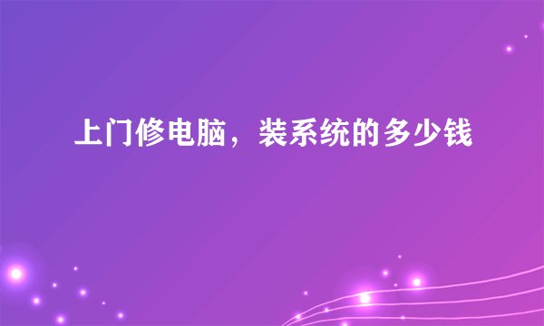 上门修电脑，装系统的多少钱