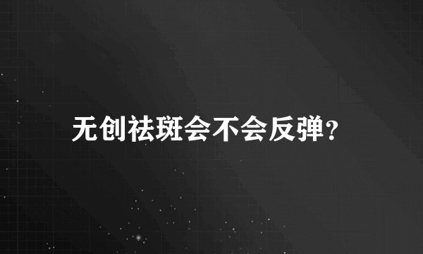无创祛斑会不会反弹？