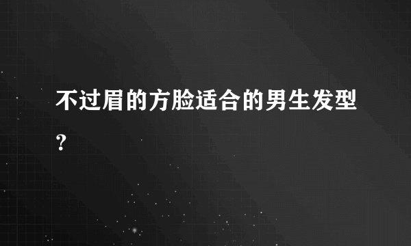 不过眉的方脸适合的男生发型？