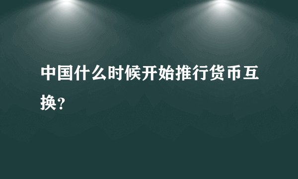 中国什么时候开始推行货币互换?