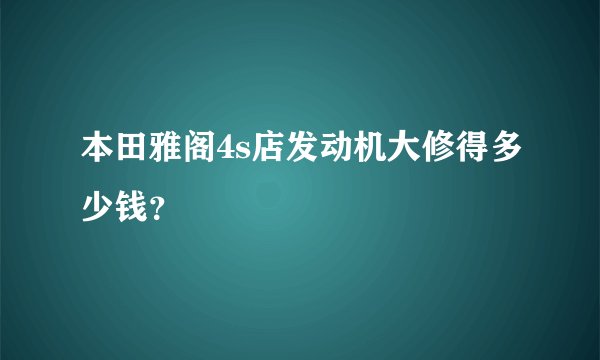本田雅阁4s店发动机大修得多少钱？