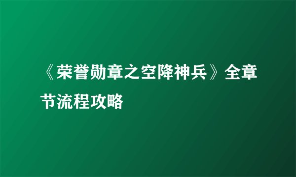 《荣誉勋章之空降神兵》全章节流程攻略