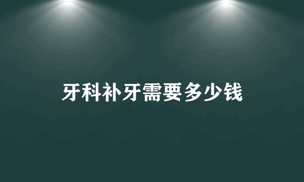 牙科补牙需要多少钱