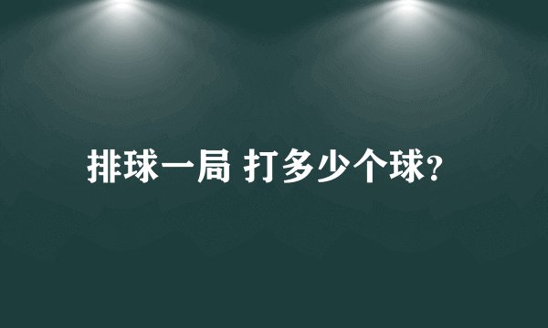 排球一局 打多少个球？