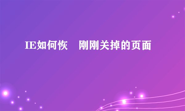 IE如何恢復刚刚关掉的页面