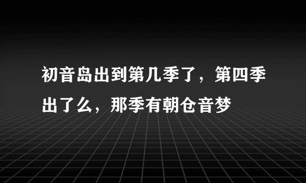 初音岛出到第几季了,第四季出了么,那季有朝仓音梦