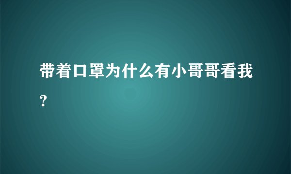 带着口罩为什么有小哥哥看我?