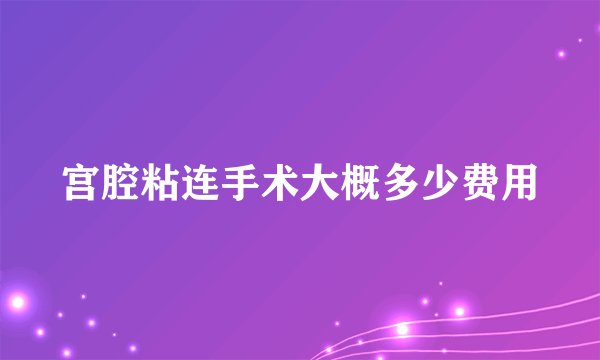 宫腔粘连手术大概多少费用