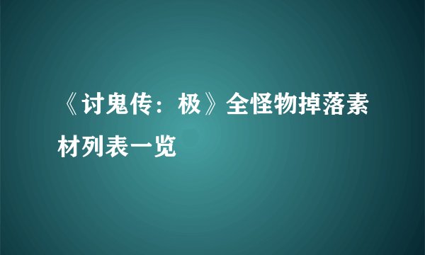 《讨鬼传：极》全怪物掉落素材列表一览