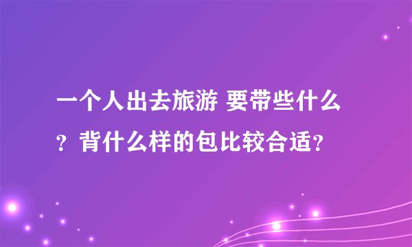 一个人出去旅游 要带些什么？背什么样的包比较合适？