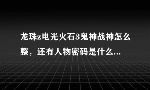 龙珠z电光火石3鬼神战神怎么整，还有人物密码是什么怎么用？